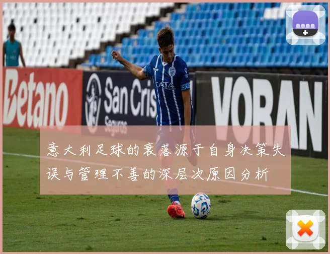 意大利足球的衰落源于自身决策失误与管理不善的深层次原因分析