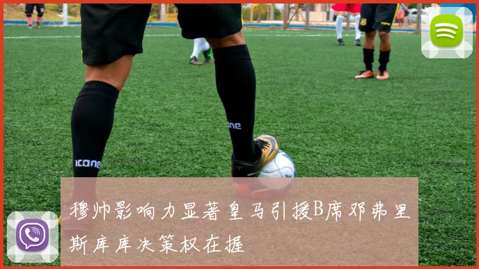 穆帅影响力显著皇马引援B席邓弗里斯库库决策权在握