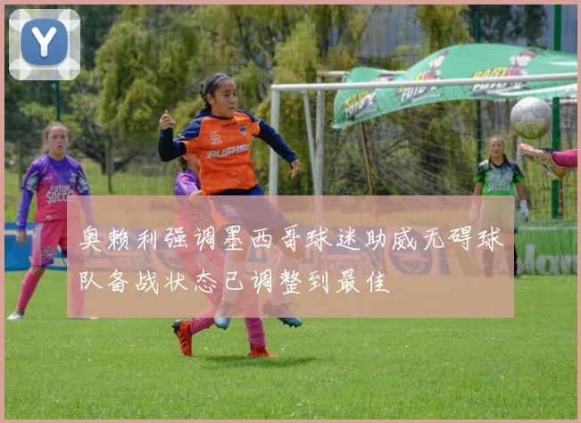 奥赖利强调墨西哥球迷助威无碍球队备战状态已调整到最佳