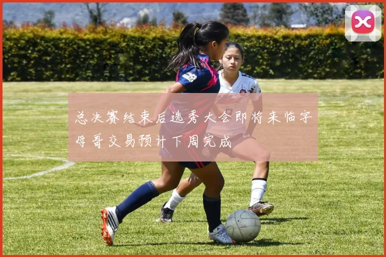 总决赛结束后选秀大会即将来临字母哥交易预计下周完成