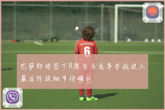 巴萨即将签下B席与马竞争夺战进入最后阶段细节待确认