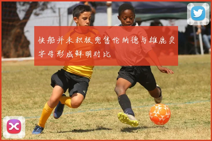 快船并未积极兜售伦纳德与雄鹿卖字母形成鲜明对比