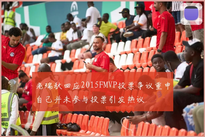 老瑞秋回应2015FMVP投票争议重申自己并未参与投票引发热议