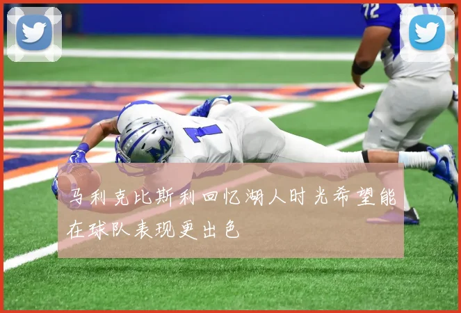 马利克比斯利回忆湖人时光希望能在球队表现更出色